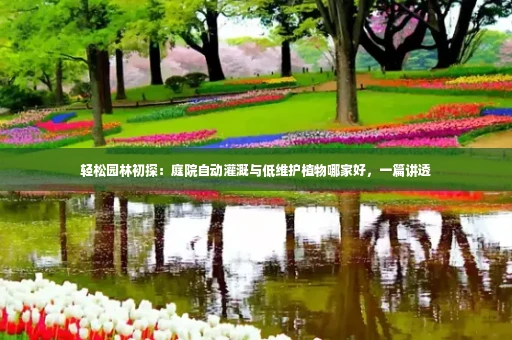 轻松园林初探:庭院自动灌溉与低维护植物哪家好,一篇讲透
