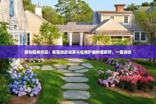 轻松园林初探：庭院自动灌溉与低维护植物哪家好，一篇讲透