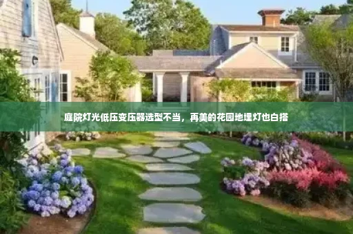 庭院灯光低压变压器选型不当,再美的花园地埋灯也白搭