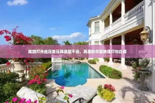 庭院灯光低压变压器选型不当,再美的花园地埋灯也白搭
