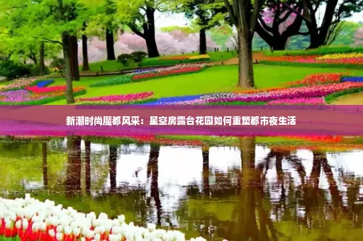 新潮时尚魔都风采：星空房露台花园如何重塑都市夜生活