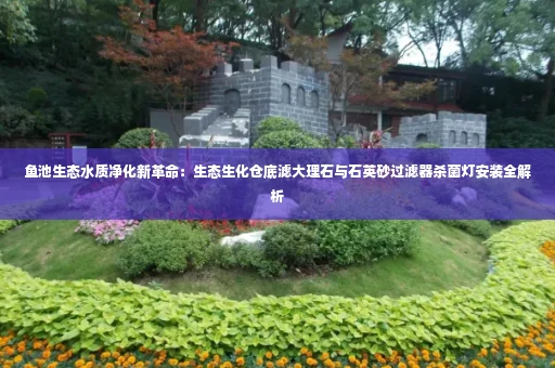 鱼池生态水质净化新革命:生态生化仓底滤大理石与石英砂过滤器杀菌灯安装全解析