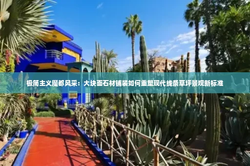 极简主义魔都风采：大块面石材铺装如何重塑现代线条草坪景观新标准