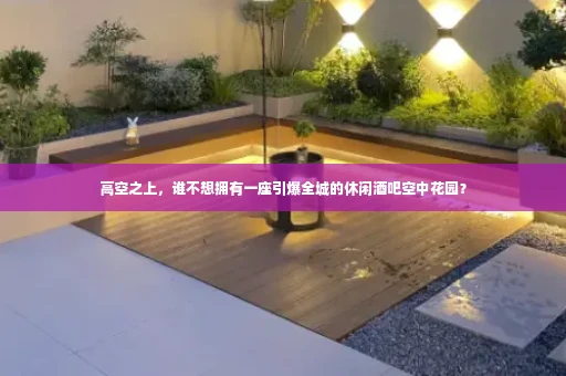 高空之上，谁不想拥有一座引爆全城的休闲酒吧空中花园？