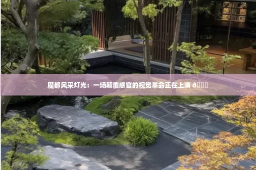 魔都风采灯光:一场颠覆感官的视觉革命正在上演 🌃