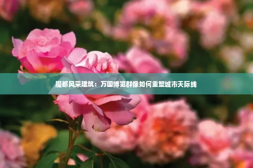 魔都风采建筑：万国博览群像如何重塑城市天际线
