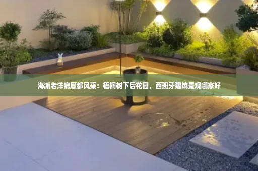 海派老洋房魔都风采：梧桐树下后花园，西班牙建筑景观哪家好