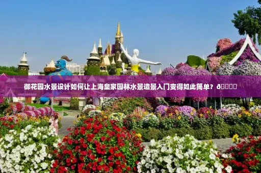 御花园水景设计如何让上海皇家园林水景造景入门变得如此简单?🏞️
