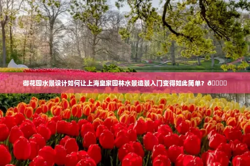 御花园水景设计如何让上海皇家园林水景造景入门变得如此简单?🏞️