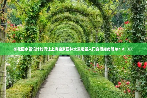 御花园水景设计如何让上海皇家园林水景造景入门变得如此简单？🏞️