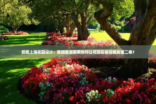 前瞻上海花园设计:庭院夜景照明如何让花园在夜间焕发第二春?
