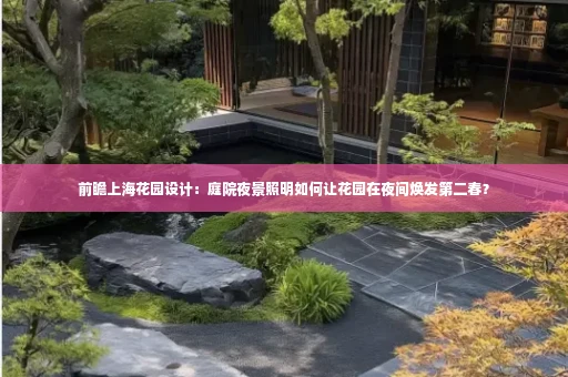 前瞻上海花园设计:庭院夜景照明如何让花园在夜间焕发第二春?