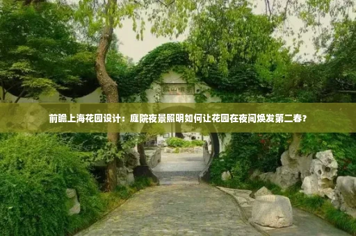 前瞻上海花园设计：庭院夜景照明如何让花园在夜间焕发第二春？