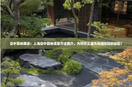 空中园林概述:上海空中园林造景方法简介,为何它正成为高端空间的标配?