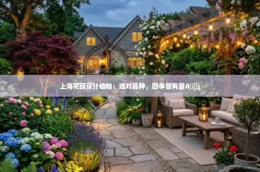 上海花园设计植物:选对品种,四季皆有景🌿