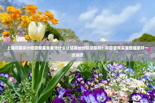 上海花园设计庭院整装全案凭什么让邻居纷纷驻足围观?花园景观实景图哪家好一次讲透
