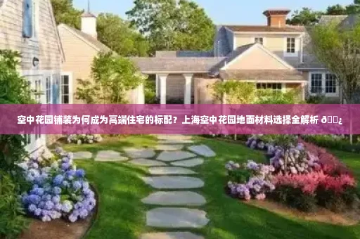 空中花园铺装为何成为高端住宅的标配？上海空中花园地面材料选择全解析 🌿