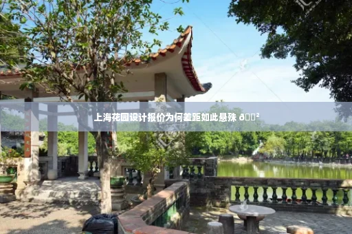上海花园设计报价为何差距如此悬殊 😲