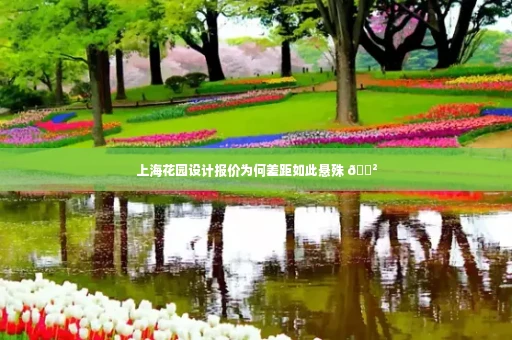上海花园设计报价为何差距如此悬殊 😲