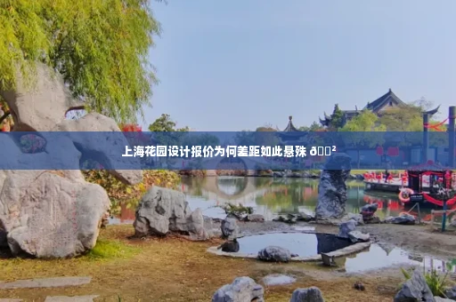 上海花园设计报价为何差距如此悬殊 😲