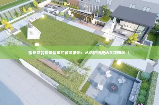 樱花盆栽嫁接繁殖的黄金法则：从选桩到成活全攻略🌸
