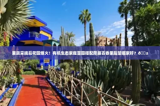果蔬采摘后花园爆火!有机生态家庭菜园搭配爬藤百香果廊架哪家好?🌱