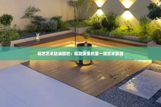 铝艺艺术防盗围栏:庭院安全的第一道艺术防线