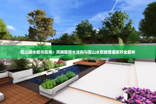假山漏水避坑指南:丙烯酸防水涂料与假山水泵暗埋哪家好全解析