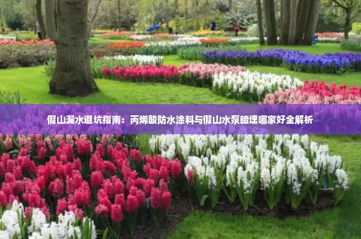 假山漏水避坑指南：丙烯酸防水涂料与假山水泵暗埋哪家好全解析